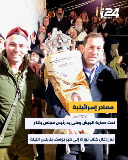 تحت حماية الجيش وعلى يد رئيس مجلس يشاع: تم إدخال كتاب توراة إلى قبر يوسف بنابلس الليلة لمن لا يعلم في الشريعة اليهودية و